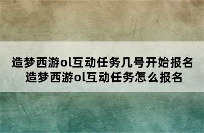 造梦西游ol互动任务几号开始报名 造梦西游ol互动任务怎么报名